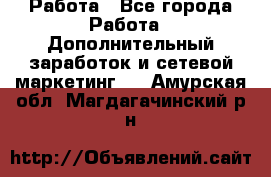 Работа - Все города Работа » Дополнительный заработок и сетевой маркетинг   . Амурская обл.,Магдагачинский р-н